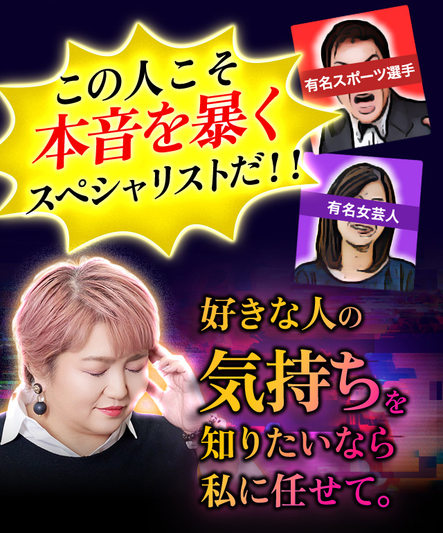 この人こそ本音を暴くスペシャリストだ!! 好きな人の気持ちを知りたいなら私に任せて。