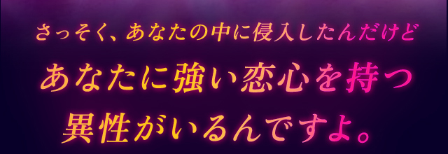 さっそく、あなたの中に侵入したんだけどあなたに強い恋心を持つ異性がいるんですよ。